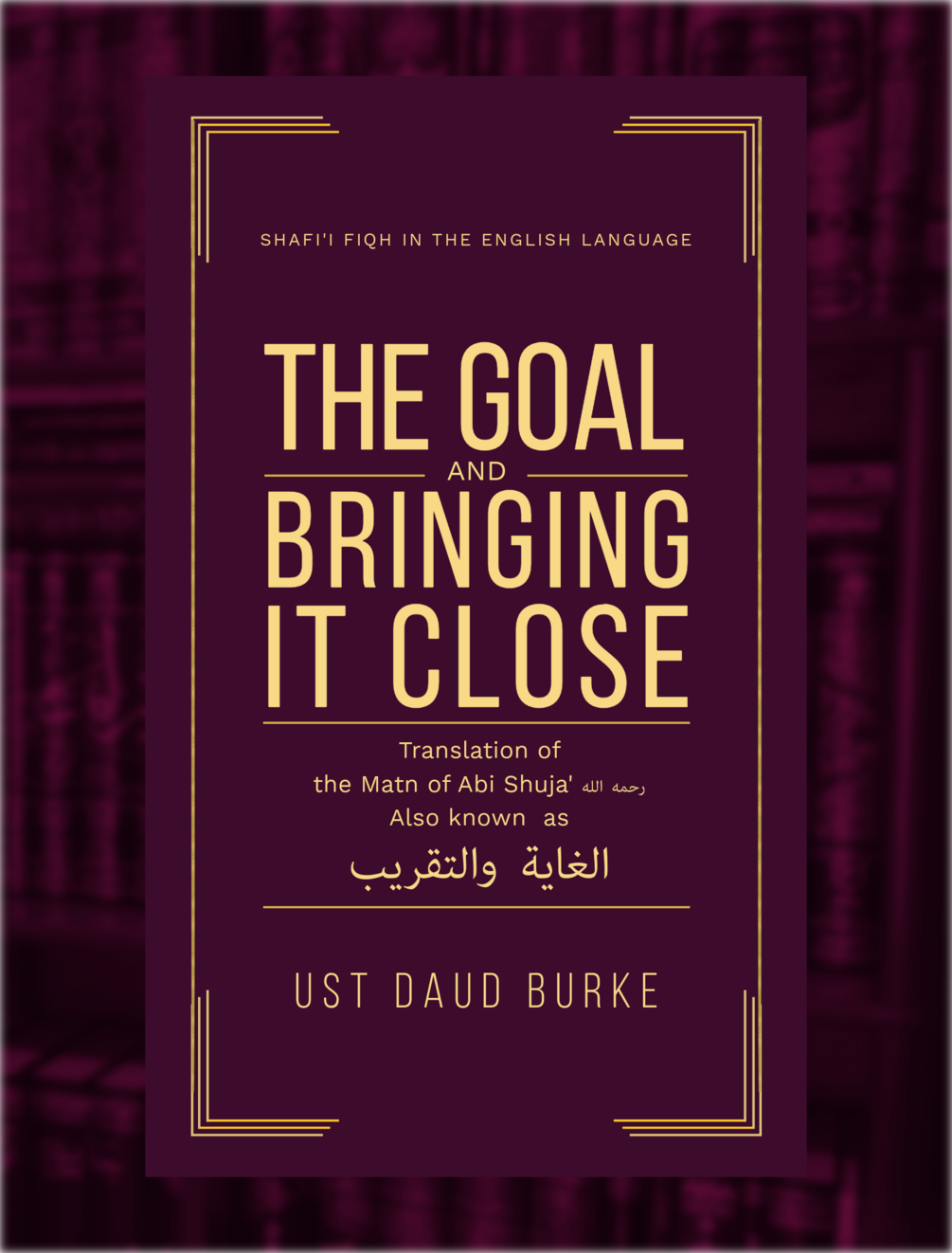 Cover of The Goal and Bringing It Close - A Translation of Matn Abī Shujāʿ (Al-Ghāyah wa al-Taqrīb)